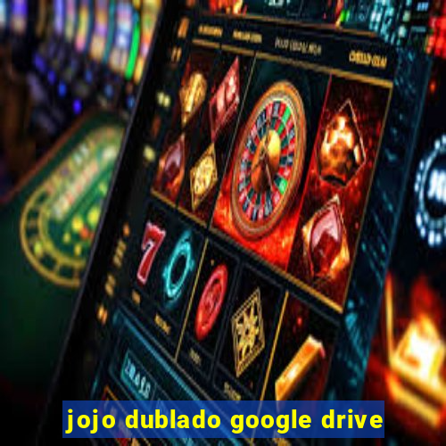 jojo dublado google drive