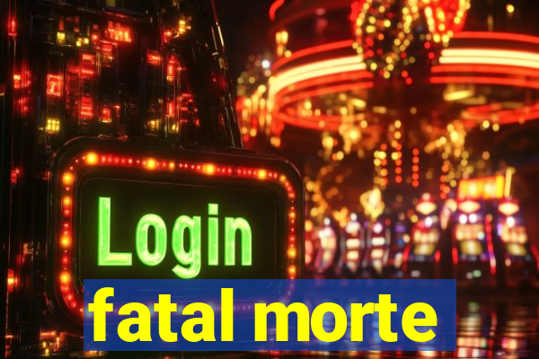 fatal morte